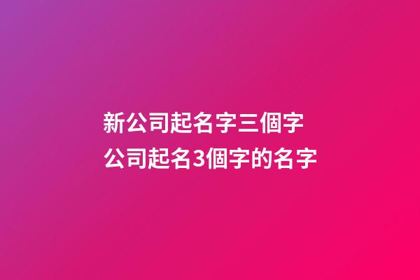 新公司起名字三個字 公司起名3個字的名字